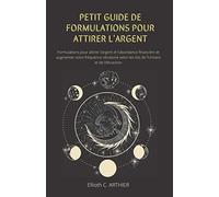 Petit guide de formulations pour attirer l'argent: Formulations pour attirer l'argent et l'abondance financière et augmenter votre fréquence vibratoire selon les lois de l’Univers et de l’Attraction