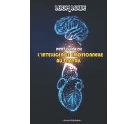 Petit Guide de L'Intelligence Émotionnelle Au Travail : Guide pour cultiver et développer votre intelligence émotionnelle, Contrôler vos Émotions, ... et Exploser vos Performances Au Travail