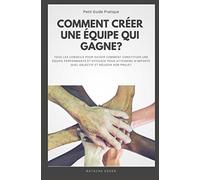 Petit Guide Pratique - COMMENT CREER UNE EQUIPE QUI GAGNE?: Tous les conseils pour constituer une équipe performante et efficace pour atteindre n'importe quel objectif et réussir son projet