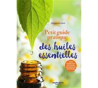 Petit guide pratique des huiles essentielles: Mode d'emploi et solutions aux maux du quotidien