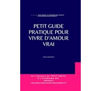 Petit guide pratique pour vivre d’Amour vrai