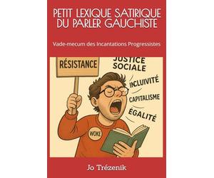 PETIT LEXIQUE SATIRIQUE DU PARLER GAUCHISTE: Vade-mecum des Incantations Progressistes