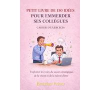 PETIT LIVRE DE 150 IDÉES POUR EMMERDER SES COLLÈGUES CAHIER D’EXERCICES: Exploiter les voies du succès stratégique, de la vision et de la raison d’être