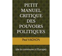 PETIT MANUEL CRITIQUE DES POUVOIRS POLITIQUES: (de la commune à l'Europe)