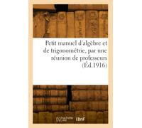 Petit manuel d'algèbre et de trigonométrie, par une réunion de professeurs (Éd.1916)