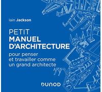 Petit manuel d'architecture - Pour apprendre à penser et travailler comme un grand architecte: Pour apprendre à penser et travailler comme un grand architecte