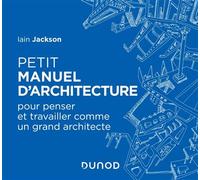 Petit manuel d'architecture - Pour apprendre à penser et travailler comme un grand architecte Pour penser et travailler comme un grand architecte - Iain Jackson - Dunod - cartonné - Essai