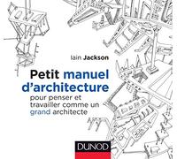 Petit manuel d'architecture - Pour penser et travailler comme un grand architecte: Pour penser et travailler comme un grand architecte