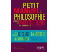 Petit manuel de philosophie à l`usage des parents d`élève de terminale (Toutes séries) Tout le programme, le cours, la méthode, la notation… expliqués aux parents - Catherine Lallemand - Ellipses - br