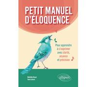 Petit manuel d'éloquence: Pour apprendre à s'exprimer avec clarté, aisance et précision.