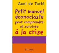 Petit manuel éconoclaste pour comprendre et survivre à la crise - Axel de Tarlé - Lattes - broché - Essai