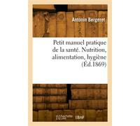 Petit manuel pratique de la santé. Nutrition, alimentation, hygiène - Antonin Bergeret - Hachette Bnf - broché - Livre