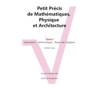 Petit Précis de Mathématiques, Physique et Architecture: Tome I : Géométrie - Arithmétique - Bases de l'Algèbre. Edition luxe