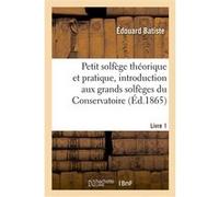 Petit solfège théorique et pratique, introduction aux grands solfèges du Conservatoire. Livre 1 Edouard Batiste (Auteur)