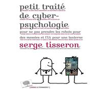 Petit Traité De Cyber-Psychologie Pour Ne Pas Prendre Les Robots Pour Des Messies Et L'ia Pour Une Lanterne