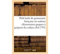 Petit traité de grammaire française ou notions élémentaires propres à préparer les enfans Du 2e âge à l'étude de cette science, faciliter à ceux qui n'ont appris qu'à lire ou parler patois - Danielle