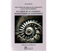 Petit traité de Médiation Humaniste d’accompagnement: Au cœur de la violence, transformer la souffrance