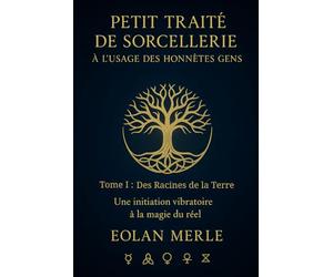 Petit traité de sorcellerie à l'usage des honnétes gens: Une initiation vibratoire à la magie du réel