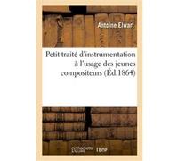 Petit traité d'instrumentation à l'usage des jeunes compositeurs Antoine Elwart (Auteur)
