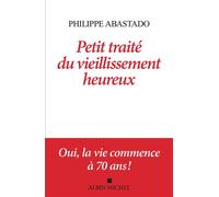 Philippe Abastado – Petit Traité du vieillissement heureux – Oui, la vie commence à 70 ans !