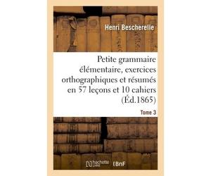 Petite grammaire élémentaire : avec exercices orthographiques Tome 3 Et résumés en 57 leçons et en 10 cahiers - Henri Bescherelle - Hachette Bnf - broché - Livre