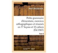 Petite Grammaire Élémentaire : Avec Exercices Orthographiques Tome 8