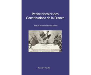 Petite histoire des Constitutions de la France: moeurs et humeurs d'une nation