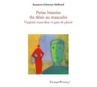 Petite histoire du désir au masculin Virginité masculine et gain de plaisir - Suzanne Ginestet-Delbreil - Campagne Premiere - broché - Essai