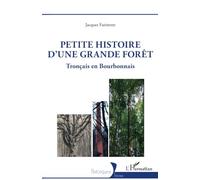 Petite histoire d'une grande forêt Tronçais en Bourbonnais - Jacques Farinotte - L'harmattan - broché - Guide