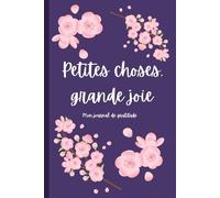 Petites Choses, Grande Joie: Un Journal Pour Créer Une Expérience de Gratitude Quotidienne!: Journal de Gratitude