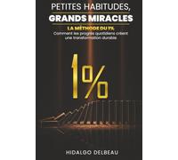 PETITES HABITUDES, GRANDS MIRACLES: LA MÉTHODE DU 1% Comment les progrès quotidiens créent une transformation durable