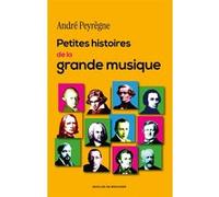 Petites histoires de la grande musique André Peyrègne (Auteur)