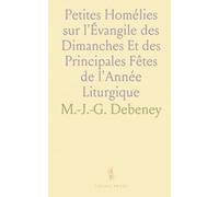 Petites Homélies sur l'Évangile des Dimanches Et des Principales Fêtes de l'Année Liturgique