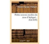 Petites oeuvres meslées du sieur d'Aubigné (Éd.1630) Théodore Agrippa d' Aubigné (Auteur)