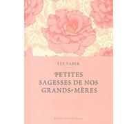 Petites Sagesses De Nos Grand-Mères - Des Conseils Éprouvés Au Fil Des Siècles Et Transmis De Génération En Génération