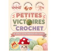 Petites Victoires au Crochet: Le guide anti-frustration pour débutants qui ne savent pas où piquer le crochet - Découvrez par où commencer, suivez des étapes simples et terminez vos minis kawaii.