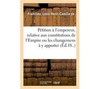 Pétition à S. M. l'empereur, relative aux constitutions de l'Empire Louis-Henri-Camille Franclieu (Auteur)