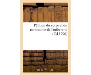 Pétition du corps et du commerce de l'orfèvrerie Arrêtée dans l'assemblée générale du 22 septembre 1790 - Collectif - Hachette Bnf - broché - Livre