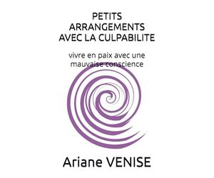 PETITS ARRANGEMENTS AVEC LA CULPABILITE: Comment vivre en paix avec une mauvaise conscience