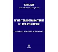 Petits et grands traumatismes de la vie intra-utérine: Comment s'en libérer ou les éviter ?