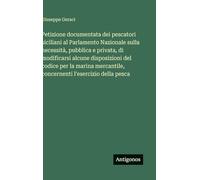 Petizione documentata dei pescatori siciliani al Parlamento Nazionale sulla necessità, pubblica e privata, di modificarsi alcune disposizioni del ... concernenti l'esercizio della pesca