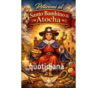 Petizioni al Santo Bambino di Atocha: Preghiere miracolose e potenti per salute, lavoro, amore, protezione e prosperità quotidiana