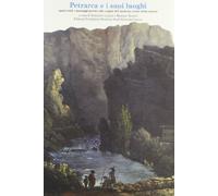 Petrarca e i suoi luoghi. Spazi reali e paesaggi poetici alle origini del moderno senso della natura. Ediz. italiana e francese
