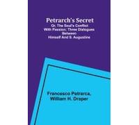 Petrarch's Secret; Or, The Soul's Conflict With Passion;Three Dialogues Between Himself And S. Augustine