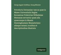 Petrefacta Germaniae: tam ea quae in Museo Universitatis Regiae Borussicae Fridericiae Wilhelmiae Rhenanae servantur quam alia quaecunque in Museis ... iconibus et descriptionibus illustrata