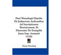 Petri Wesselingii Diatribe de Judaeorum Archontibus Ad Inscriptionem Berenicensem, Et Dissertatio de Evangeliis Jussu Imp. Anastasii (1738) Wesseling, Petrus (Auteur)