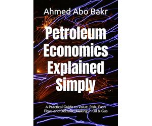 Petroleum Economics Explained Simply: A Practical Guide to Value, Risk, Cash Flow, and Decision-Making in Oil & Gas