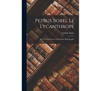 Petrus Borel Le Lycanthrope: Sa Vie Et Son Oeuvre: Suivi D'une Bibliographie