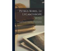 Petrus Borel, Le Lycanthrope: Sa Vie, Ses Écrits, Sa Correspondance, Poésies Et Documents Inédits. Frontispice À L'eau-Forte Avec Portrait De Ulm