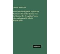 Petrus Paulus Vergerius, päpstlicher Nuntius, katholischer Bischof und Vorkämpfer des Evangelium's; eine reformationsgeschichtliche Monographie